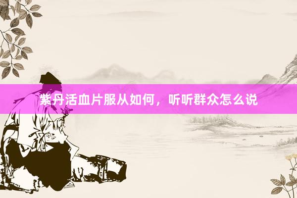 紫丹活血片服从如何，听听群众怎么说