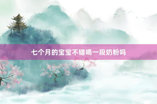 七个月的宝宝不错喝一段奶粉吗