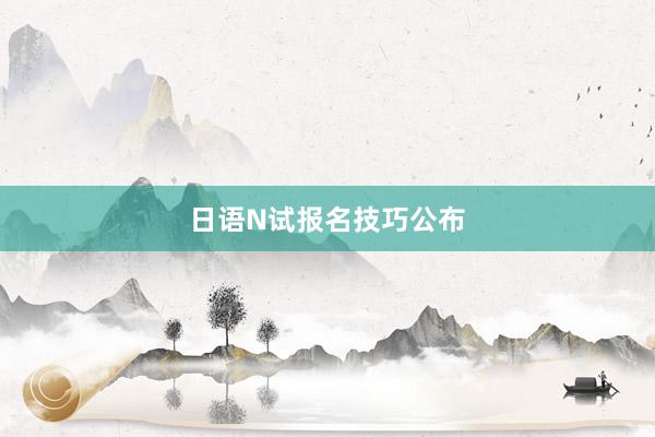 日语N试报名技巧公布
