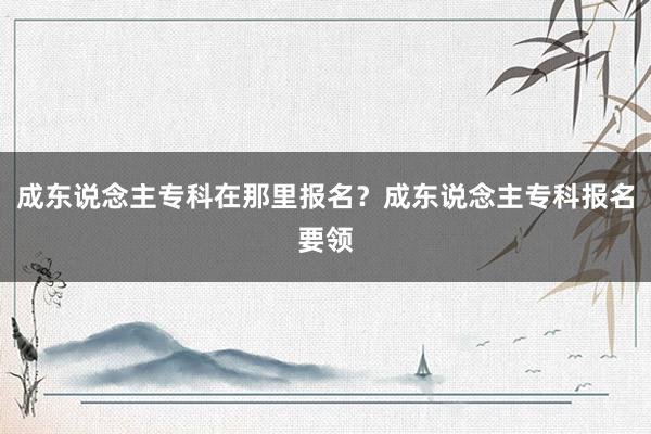 成东说念主专科在那里报名？成东说念主专科报名要领
