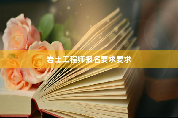 岩土工程师报名要求要求
