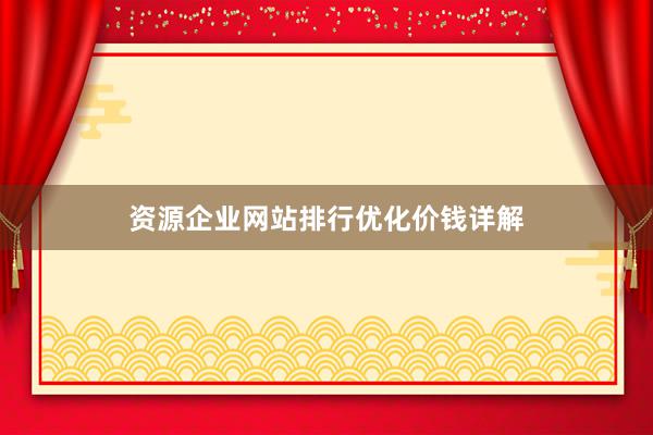 资源企业网站排行优化价钱详解